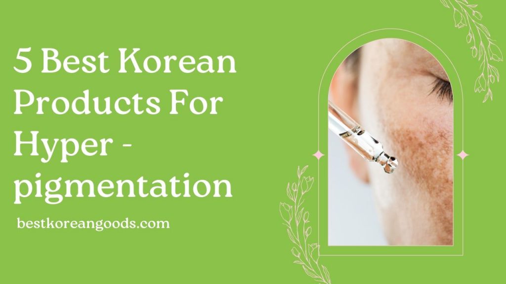 5 Best Korean Products For Hyperpigmentation