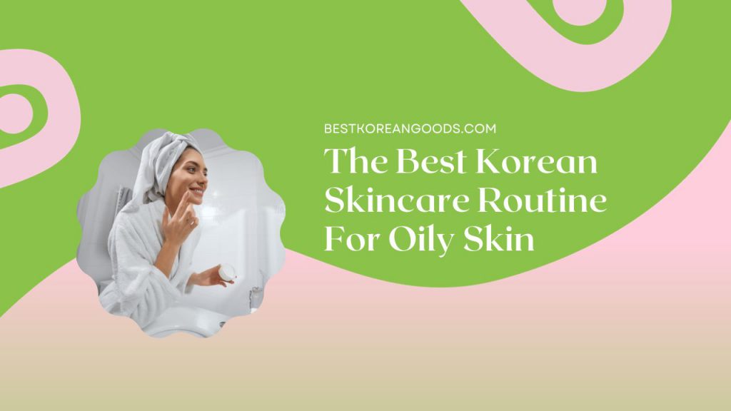 The Best Korean Skincare Routine For Oily Skin