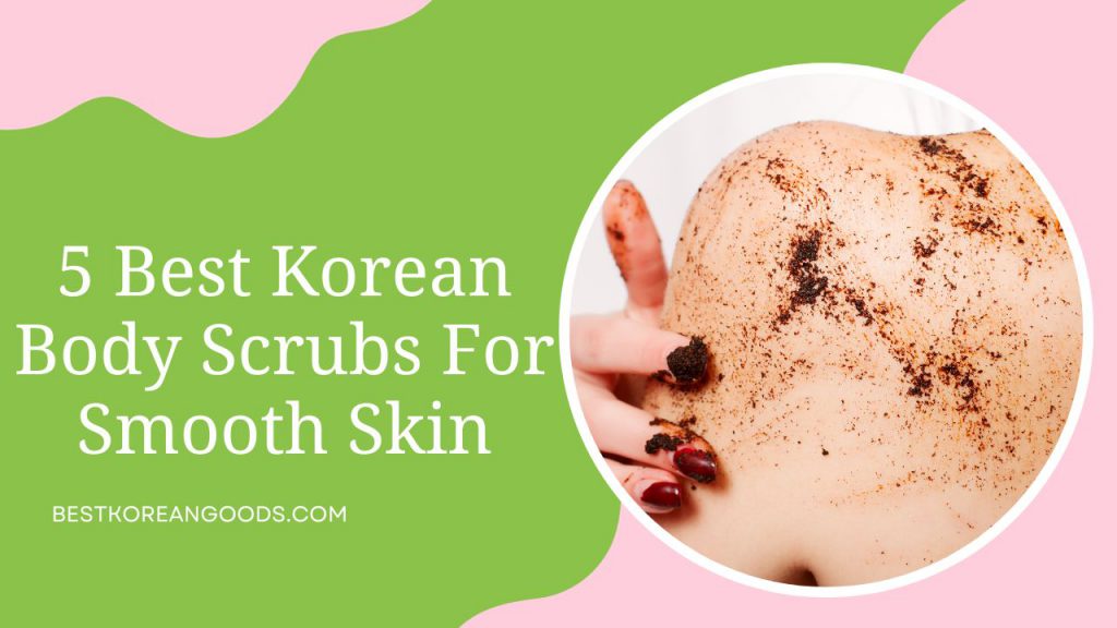 5 Best Korean Body Scrubs For Smooth Skin