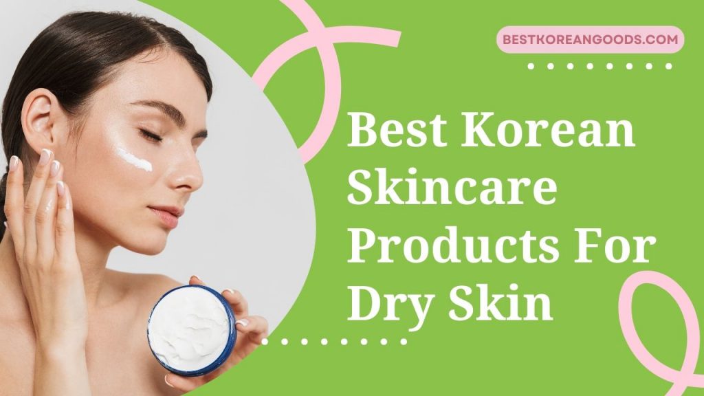 Best Korean Skincare Products For Dry Skin