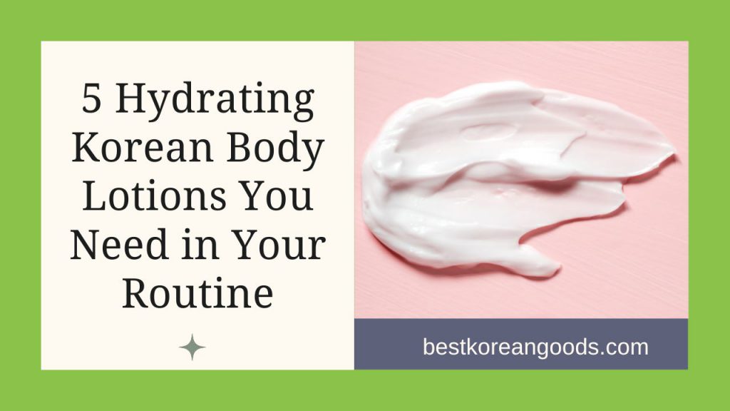 5 Hydrating Korean Body Lotions You Need in Your Routine