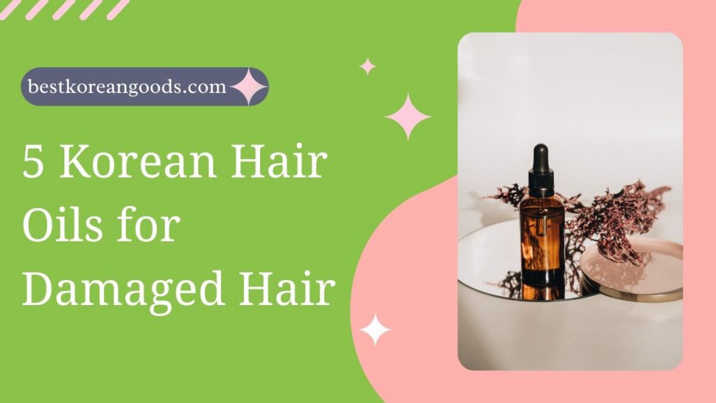 5 Korean Hair Oils for Damaged Hair