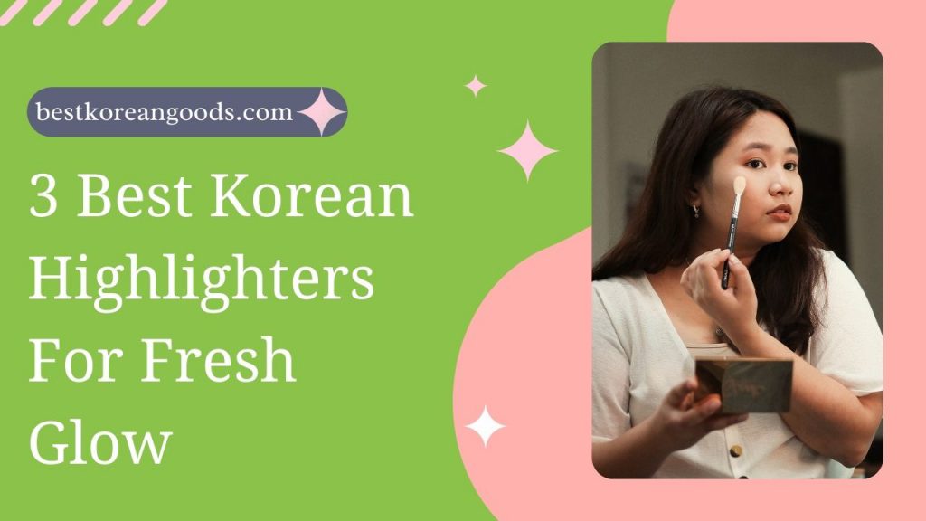 3 Best Korean Highlighters For Fresh Glow