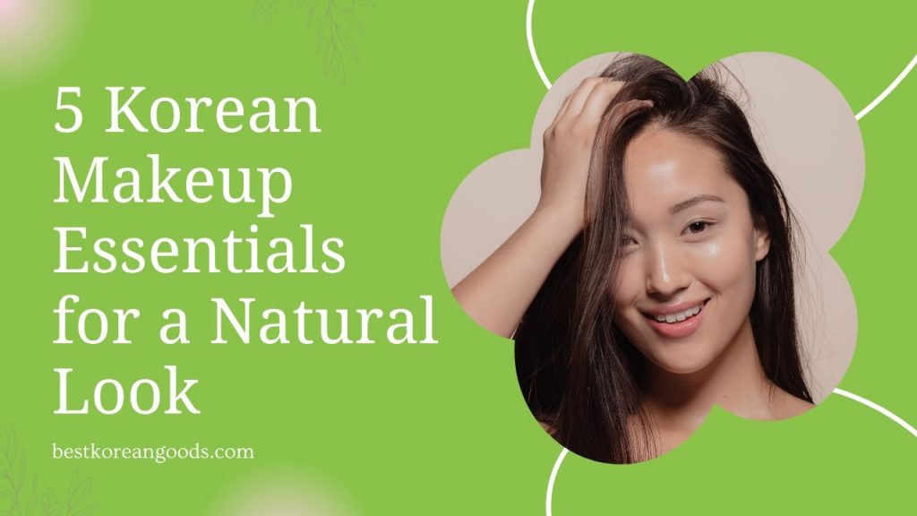 5 Korean Makeup Essentials for a Natural Look