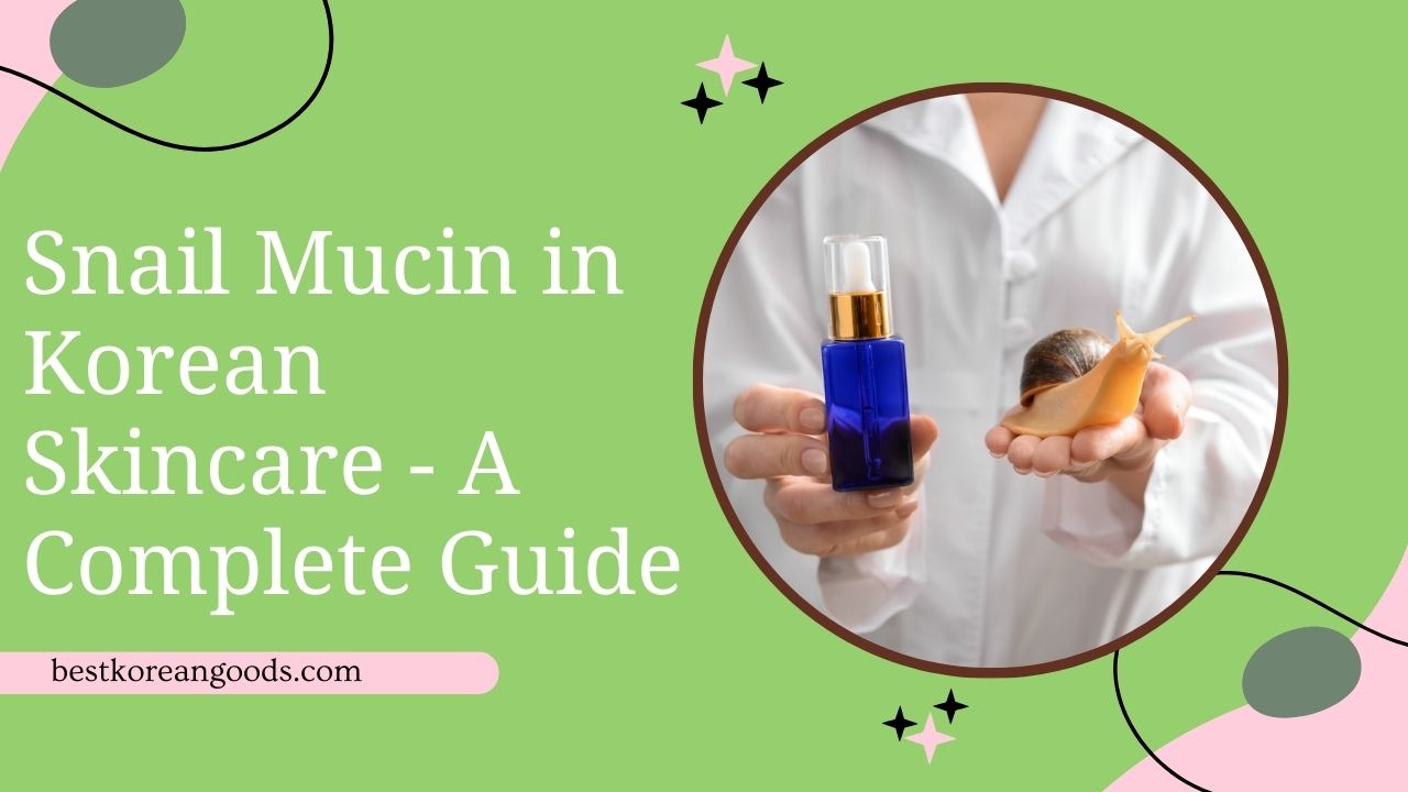 Snail Mucin in Korean Skincare A Complete Guide Best Korean Goods