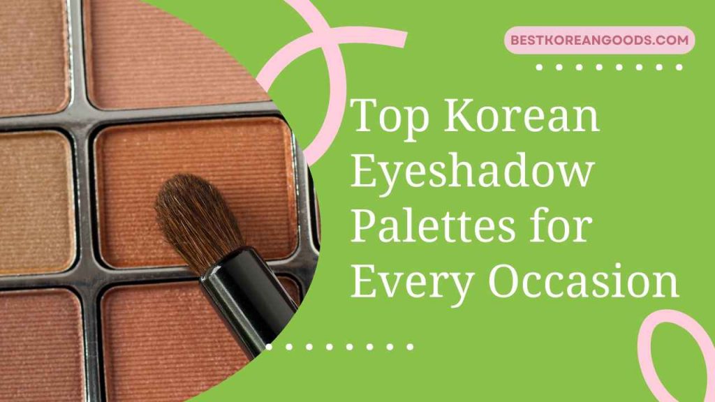 Top Korean Eyeshadow Palettes for Every Occasion