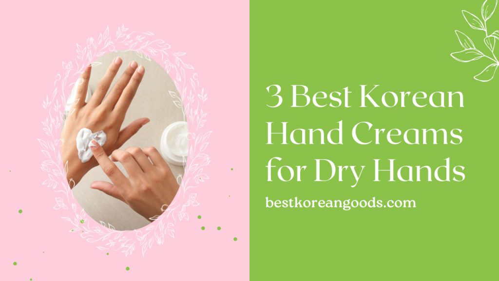 3 Best Korean Hand Creams for Dry Hands